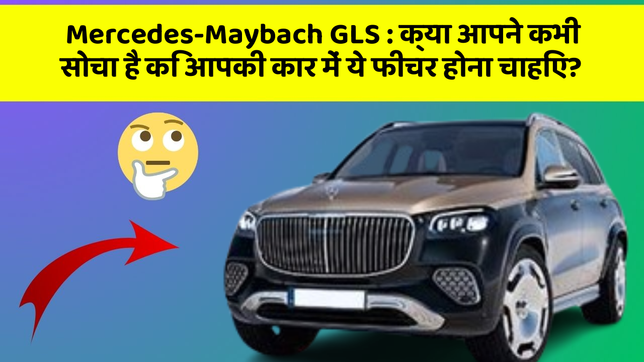 Mercedes-Maybach GLS: क्या आपने कभी सोचा है कि आपकी कार में ये फीचर होना चाहिए?