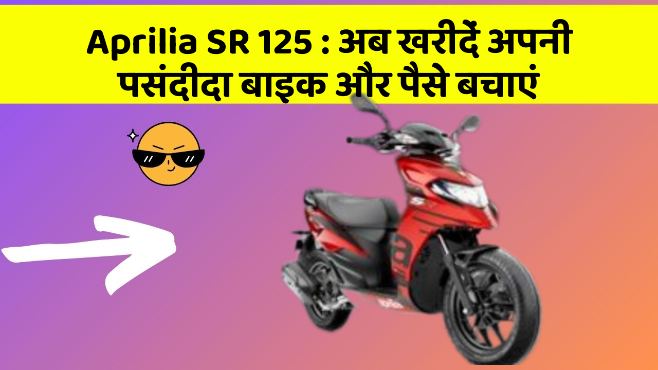 Aprilia SR 125 : अब खरीदें अपनी पसंदीदा बाइक और पैसे बचाएं