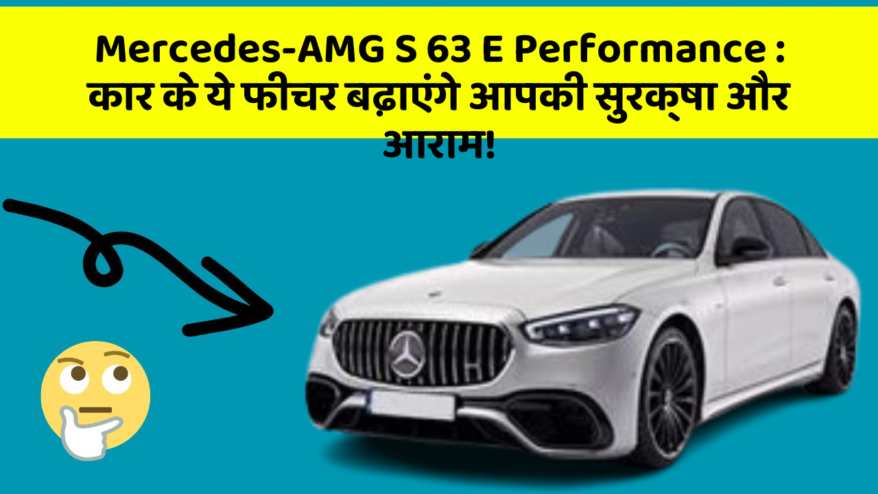 Mercedes-AMG S 63 E Performance:कार के ये फीचर बढ़ाएंगे आपकी सुरक्षा और आराम!