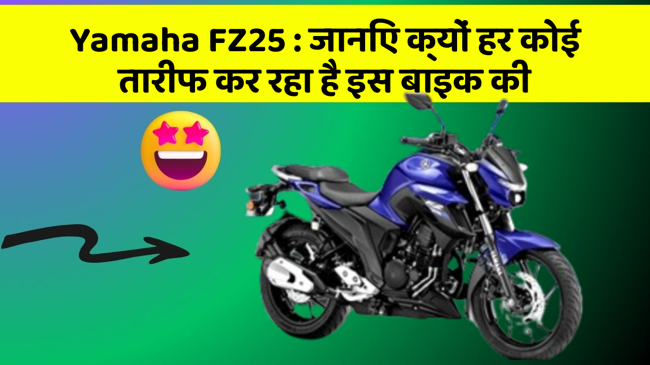 Yamaha FZ25: जानिए क्यों हर कोई तारीफ कर रहा है इस बाइक की
