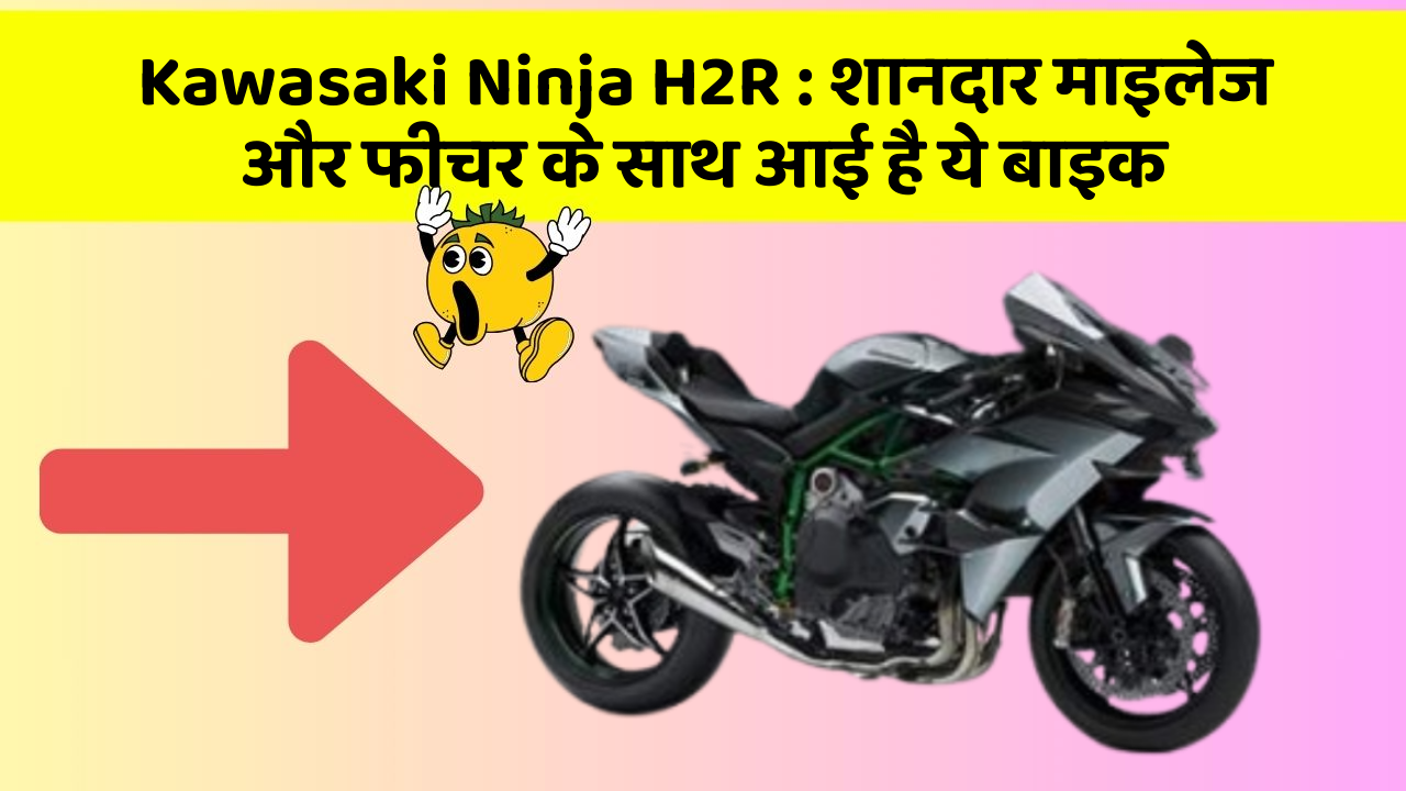 Kawasaki Ninja H2R: शानदार माइलेज और फीचर के साथ आई है ये बाइक