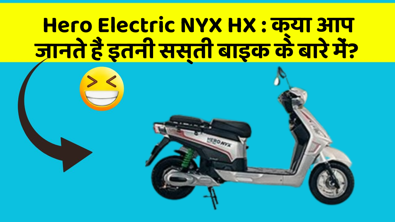 Hero Electric NYX HX: क्या आप जानते हैं इतनी सस्ती बाइक के बारे में?