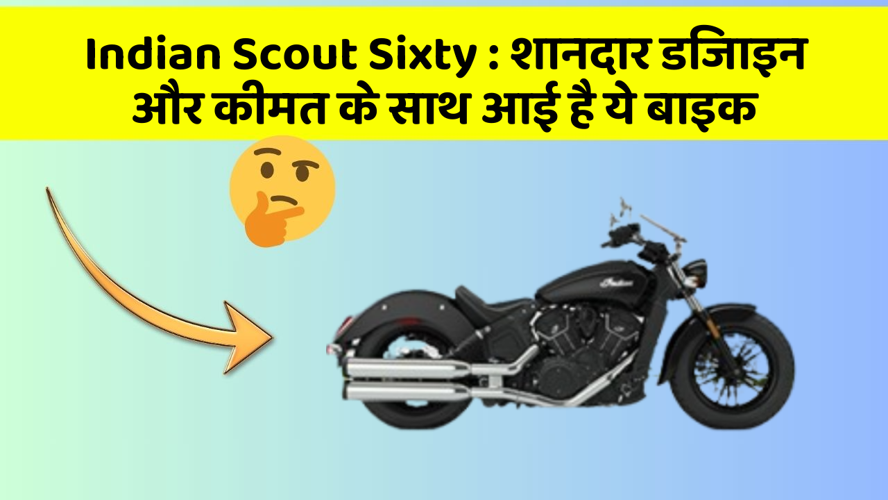 Indian Scout Sixty : शानदार डिजाइन और कीमत के साथ आई है ये बाइक