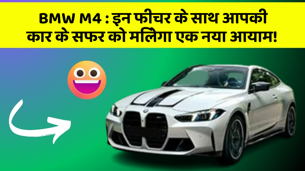 BMW M4 : इन फीचर के साथ आपकी कार के सफर को मिलेगा एक नया आयाम!