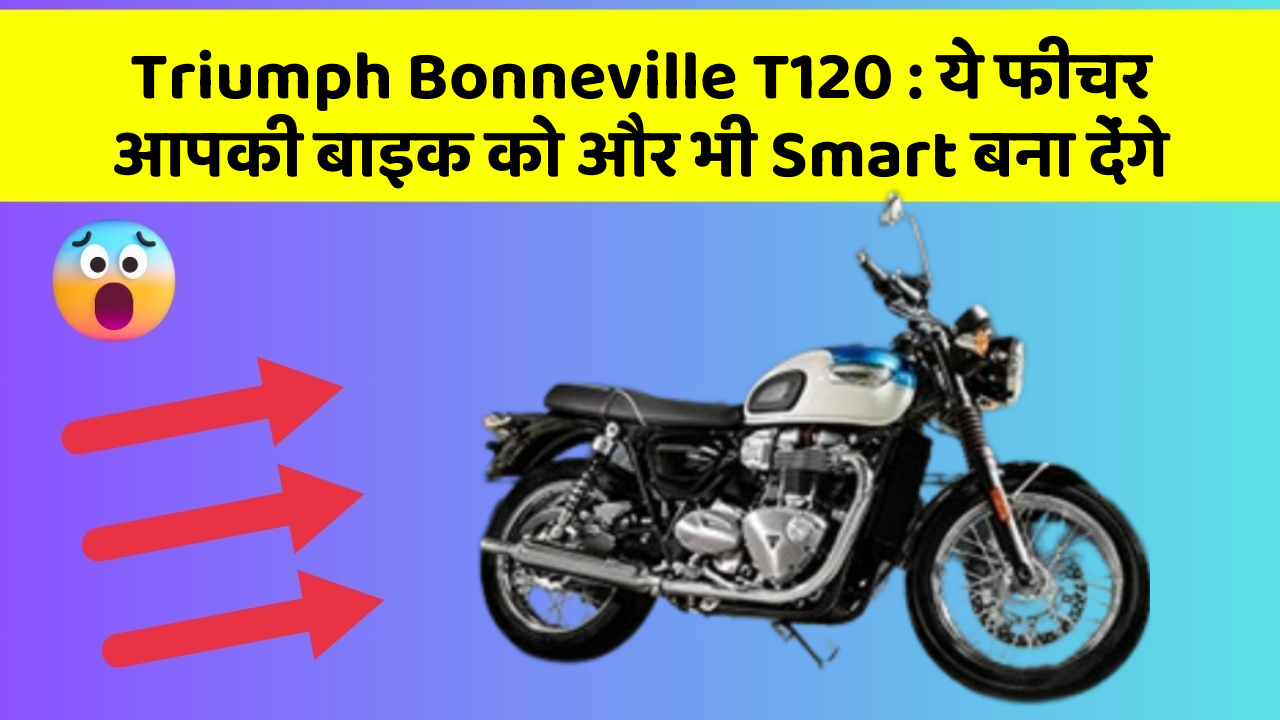 Triumph Bonneville T120: ये फीचर आपकी बाइक को और भी Smart बना देंगे