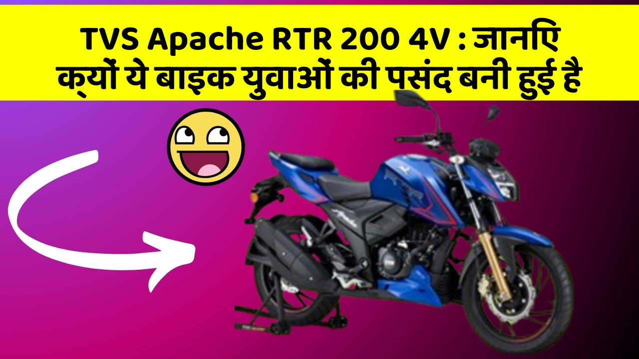 TVS Apache RTR 200 4V: जानिए क्यों ये बाइक युवाओं की पसंद बनी हुई है