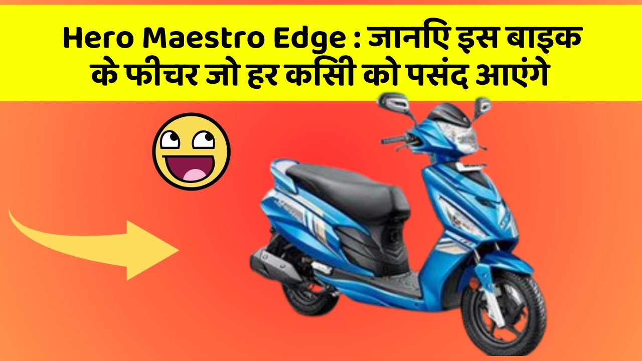 Hero Maestro Edge: जानिए इस बाइक के फीचर जो हर किसी को पसंद आएंगे