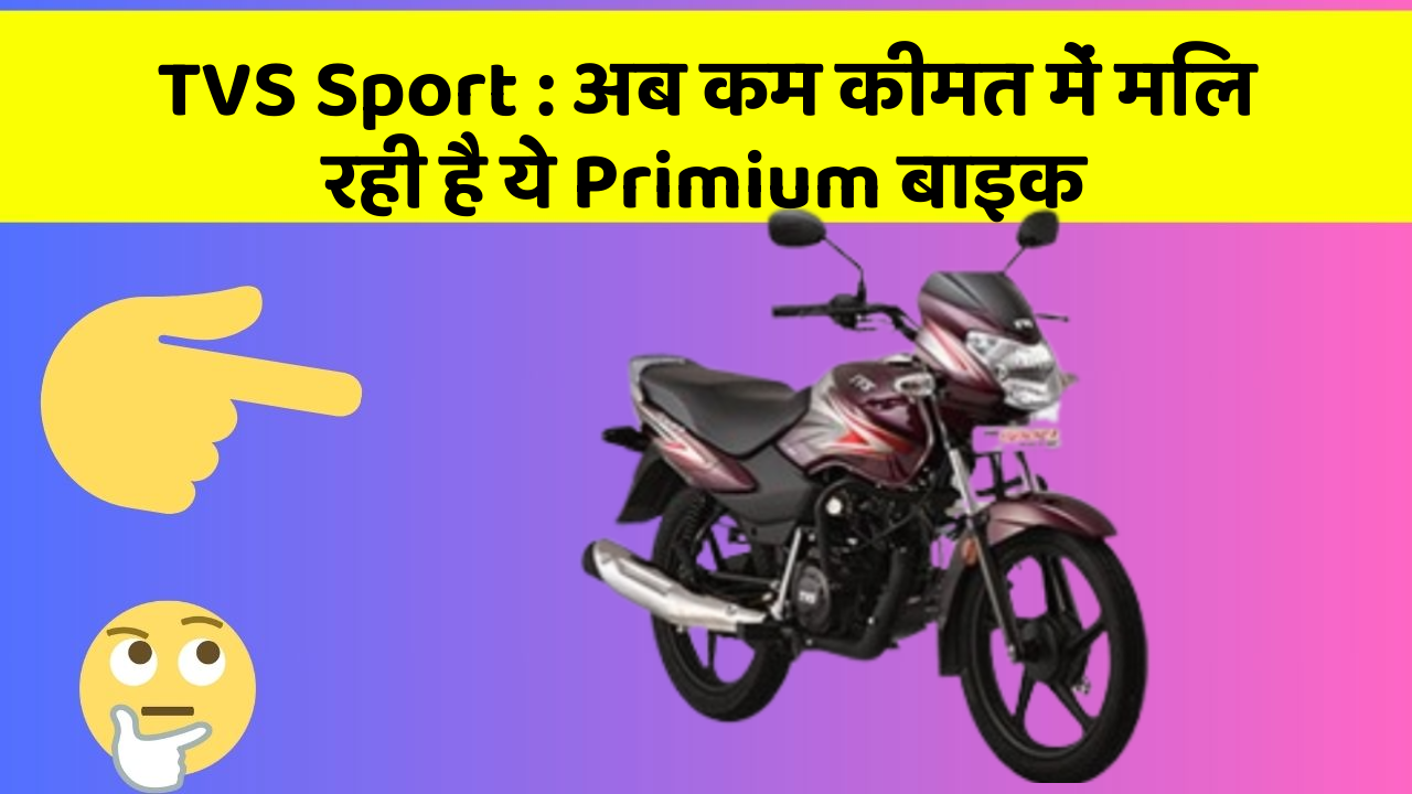 TVS Sport: अब कम कीमत में मिल रही है ये Primium बाइक