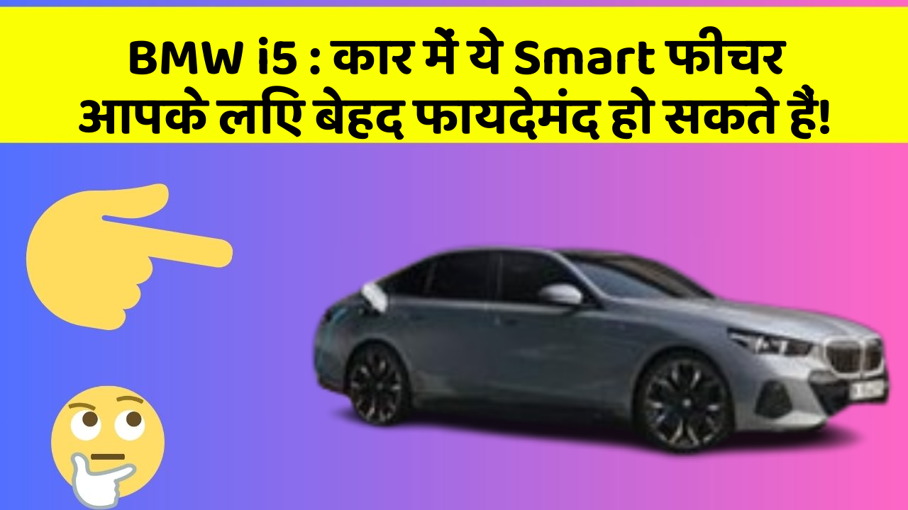 BMW i5: कार में ये Smart फीचर आपके लिए बेहद फायदेमंद हो सकते हैं!