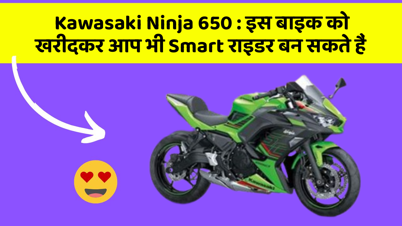 Kawasaki Ninja 650: इस बाइक को खरीदकर आप भी Smart राइडर बन सकते हैं