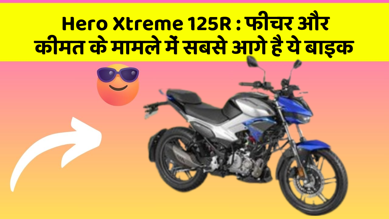 Hero Xtreme 125R : फीचर और कीमत के मामले में सबसे आगे है ये बाइक