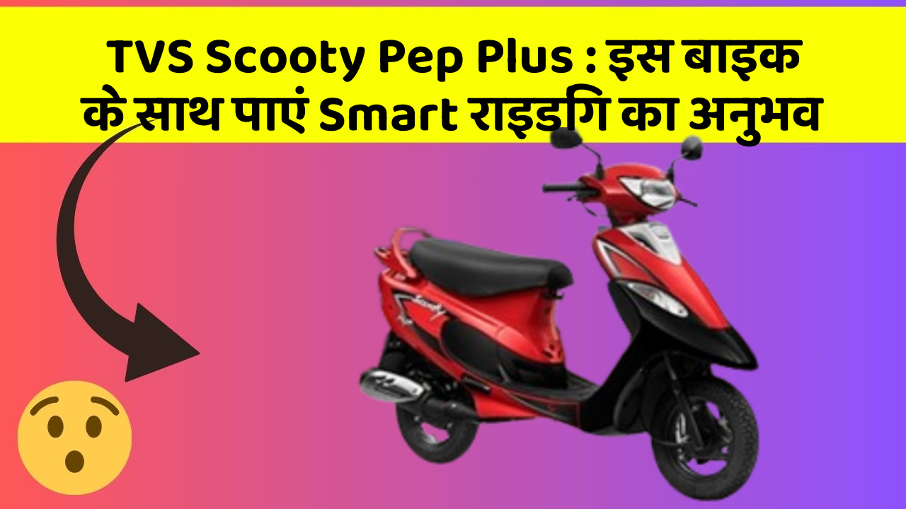 TVS Scooty Pep Plus : इस बाइक के साथ पाएं Smart राइडिंग का अनुभव