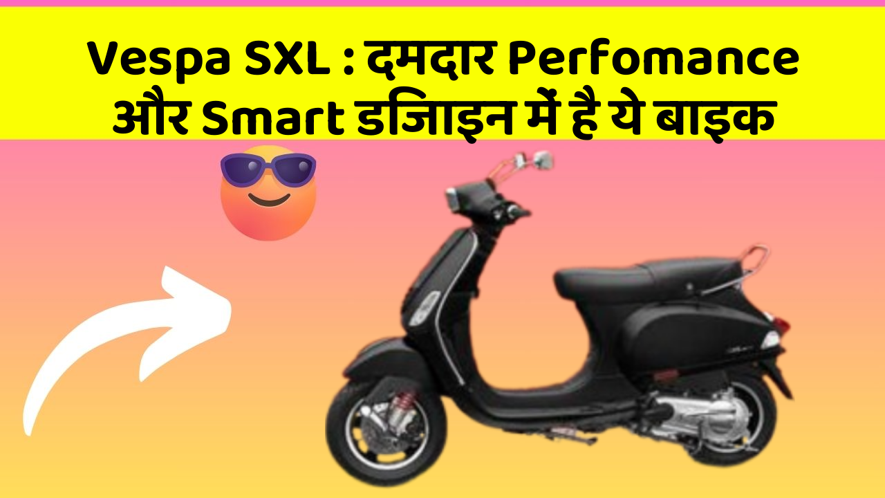 Vespa SXL: दमदार Perfomance और Smart डिजाइन में है ये बाइक