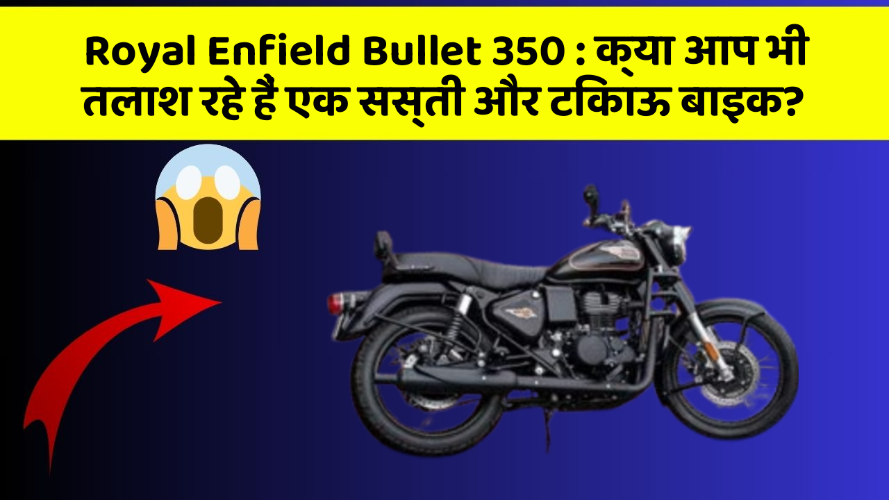 Royal Enfield Bullet 350: क्या आप भी तलाश रहे हैं एक सस्ती और टिकाऊ बाइक?