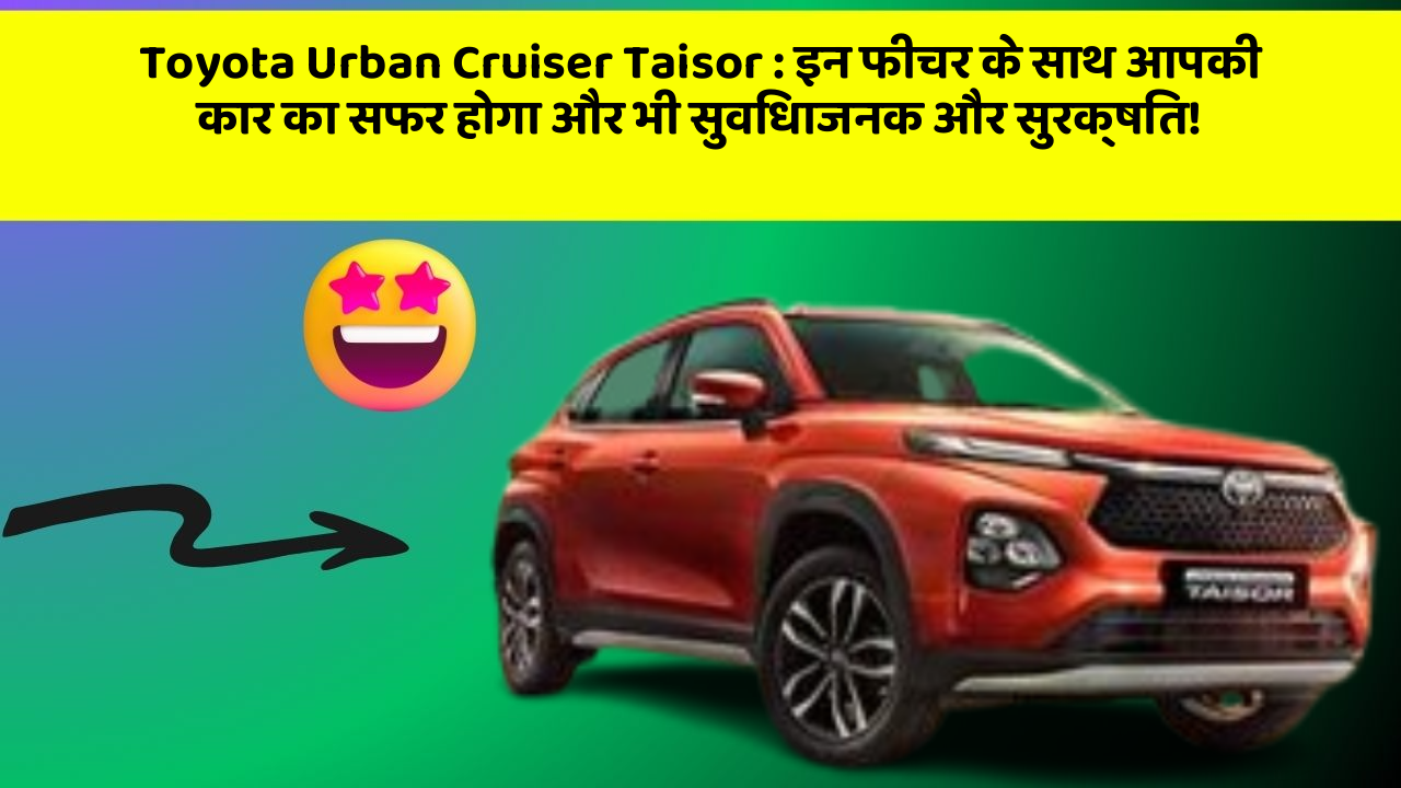 Toyota Urban Cruiser Taisor: इन फीचर के साथ आपकी कार का सफर होगा और भी सुविधाजनक और सुरक्षित!