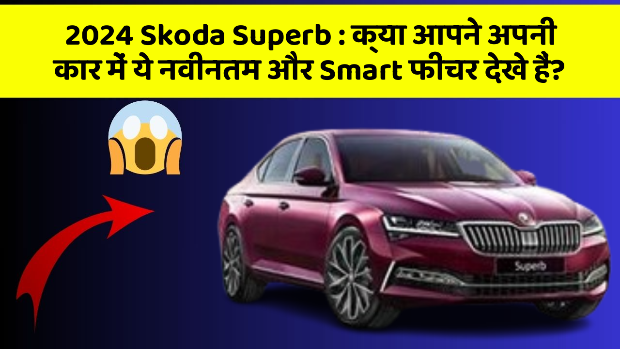 2024 Skoda Superb : क्या आपने अपनी कार में ये नवीनतम और Smart फीचर देखे हैं?