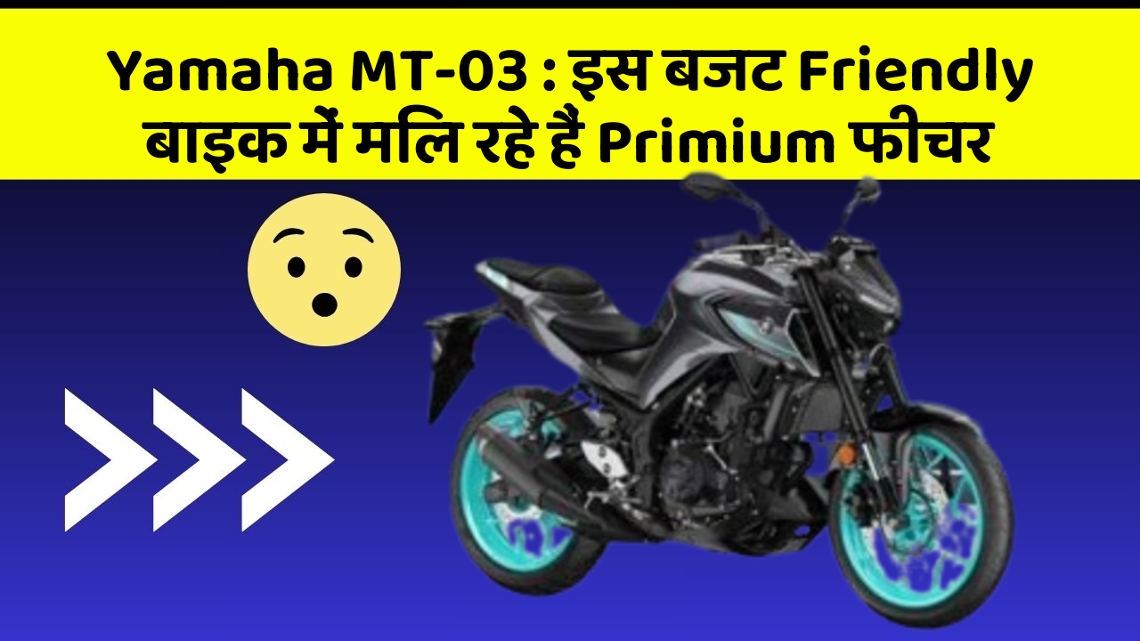 Yamaha MT-03 : इस बजट Friendly बाइक में मिल रहे हैं Primium फीचर