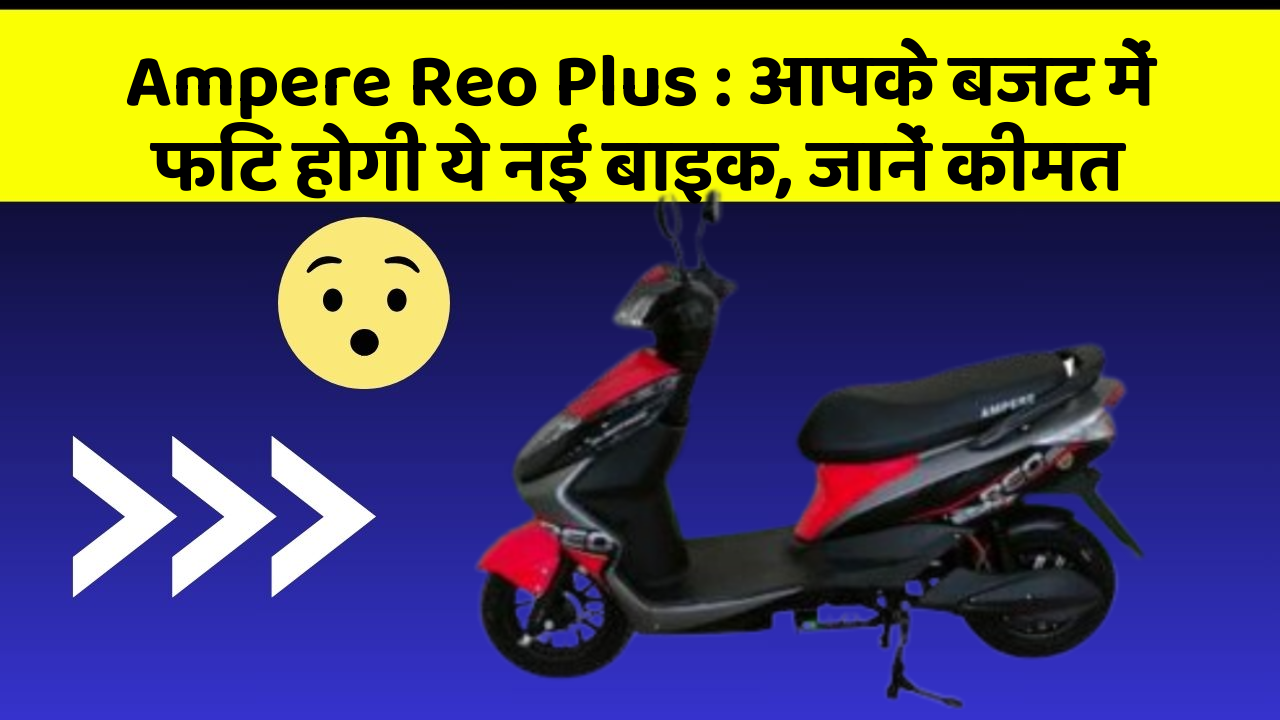 Ampere Reo Plus: आपके बजट में फिट होगी ये नई बाइक, जानें कीमत