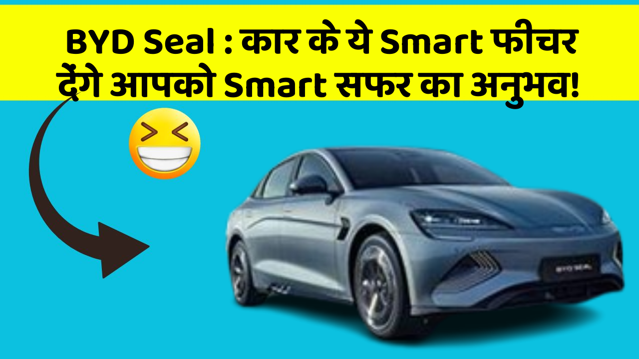 BYD Seal: कार के ये Smart फीचर देंगे आपको Smart सफर का अनुभव!