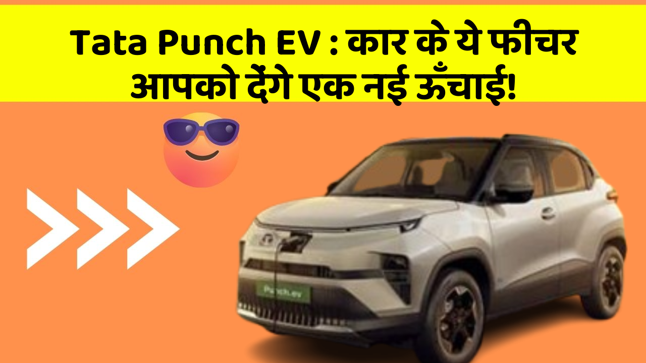 Tata Punch EV : कार के ये फीचर आपको देंगे एक नई ऊँचाई!