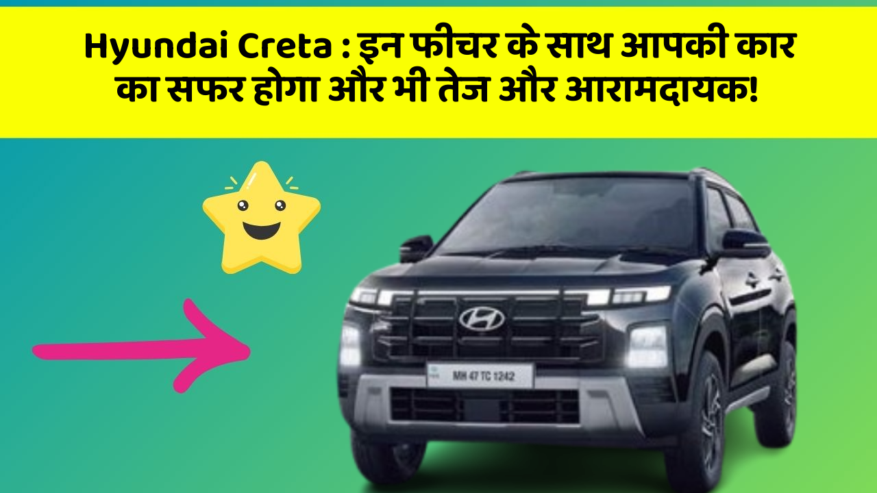Hyundai Creta: इन फीचर के साथ आपकी कार का सफर होगा और भी तेज और आरामदायक!