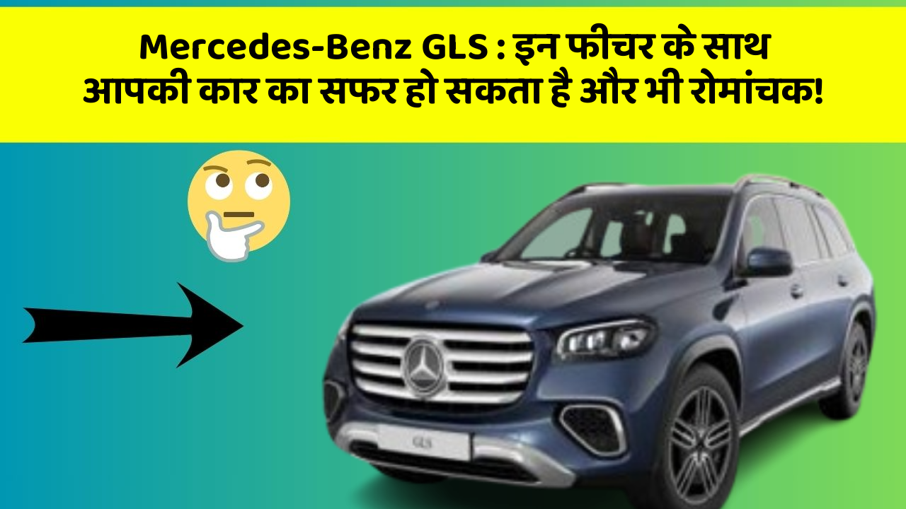 Mercedes-Benz GLS: इन फीचर के साथ आपकी कार का सफर हो सकता है और भी रोमांचक!