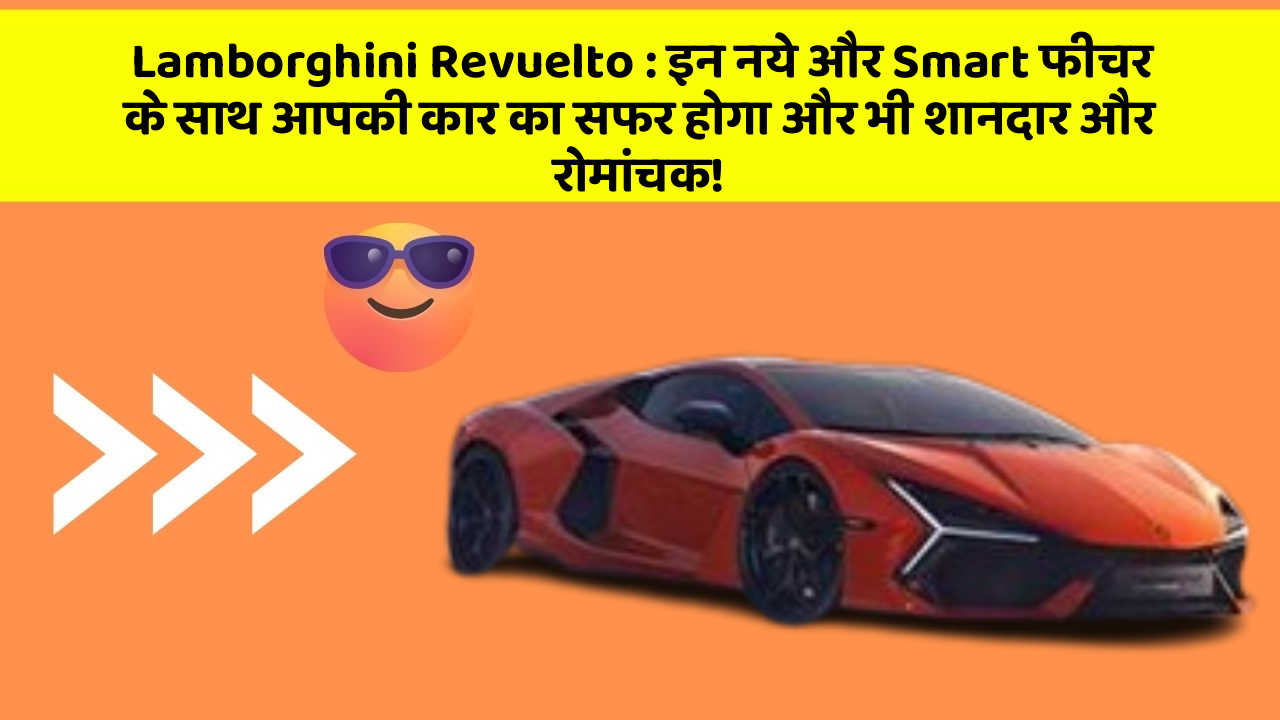 Lamborghini Revuelto: इन नये और Smart फीचर के साथ आपकी कार का सफर होगा और भी शानदार और रोमांचक!