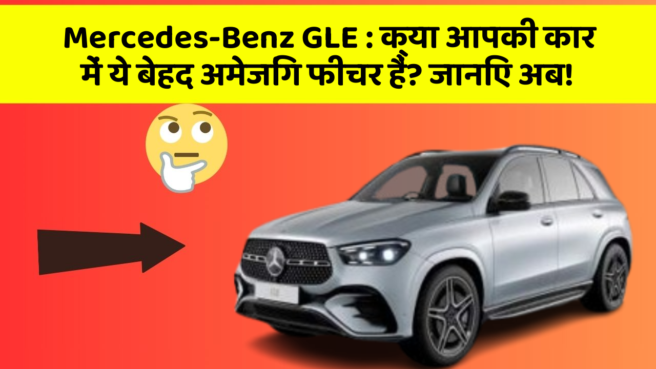 Mercedes-Benz GLE: क्या आपकी कार में ये बेहद अमेजिंग फीचर हैं? जानिए अब!