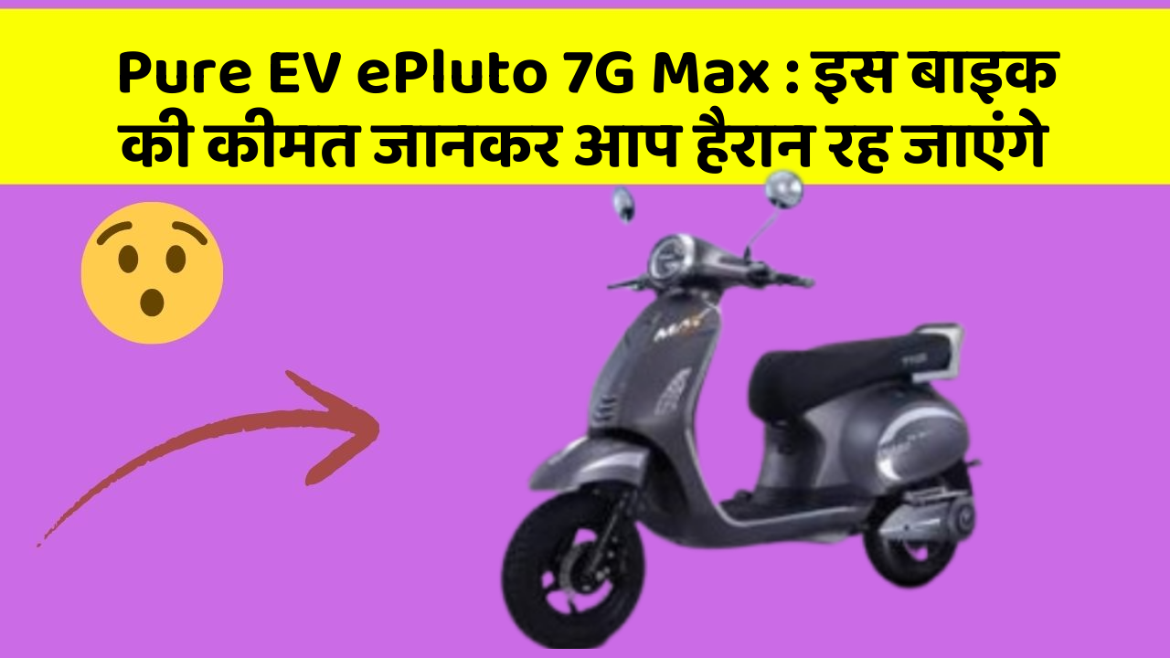 Pure EV ePluto 7G Max : इस बाइक की कीमत जानकर आप हैरान रह जाएंगे