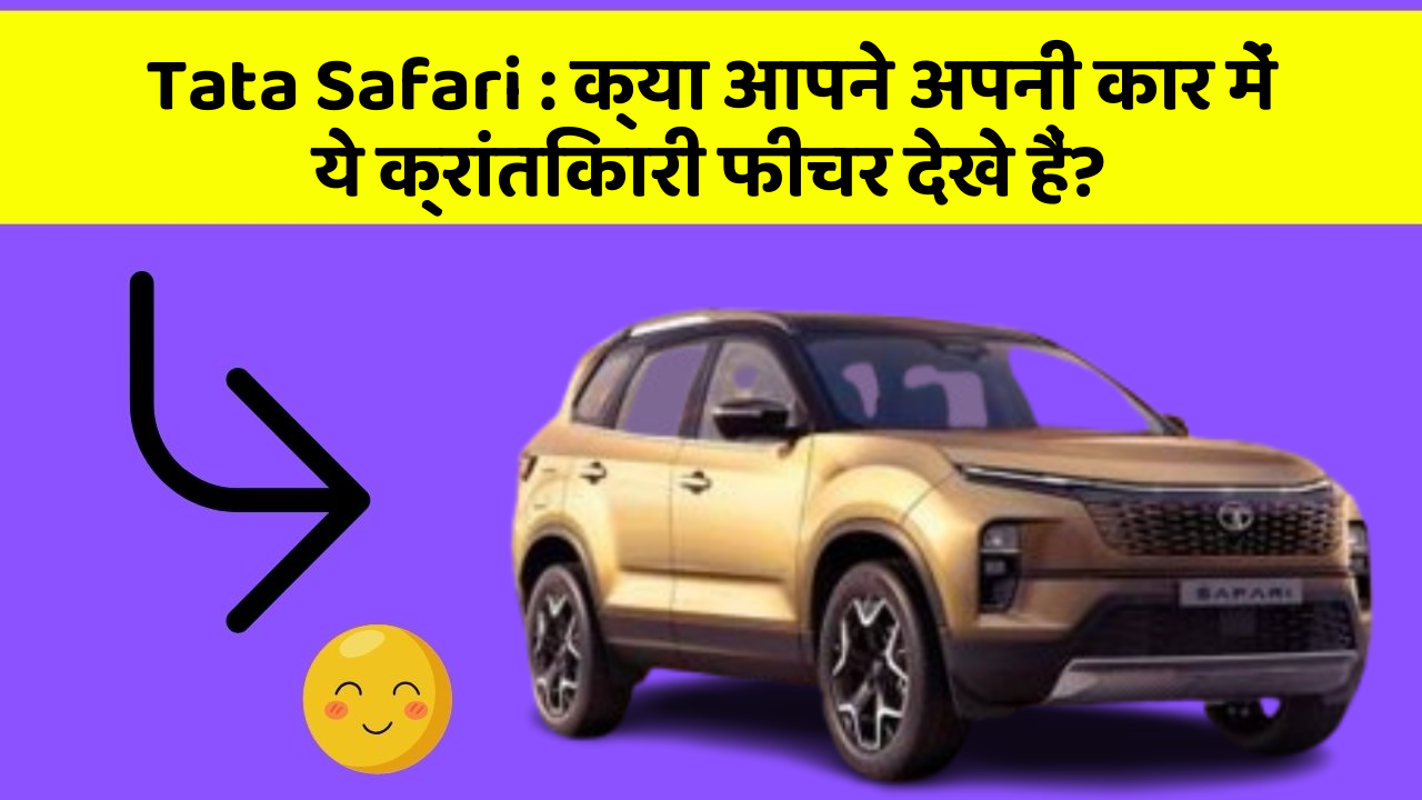 Tata Safari: क्या आपने अपनी कार में ये क्रांतिकारी फीचर देखे हैं?
