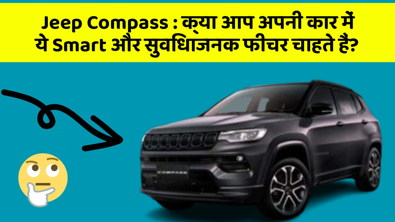 Jeep Compass:क्या आप अपनी कार में ये Smart और सुविधाजनक फीचर चाहते हैं?