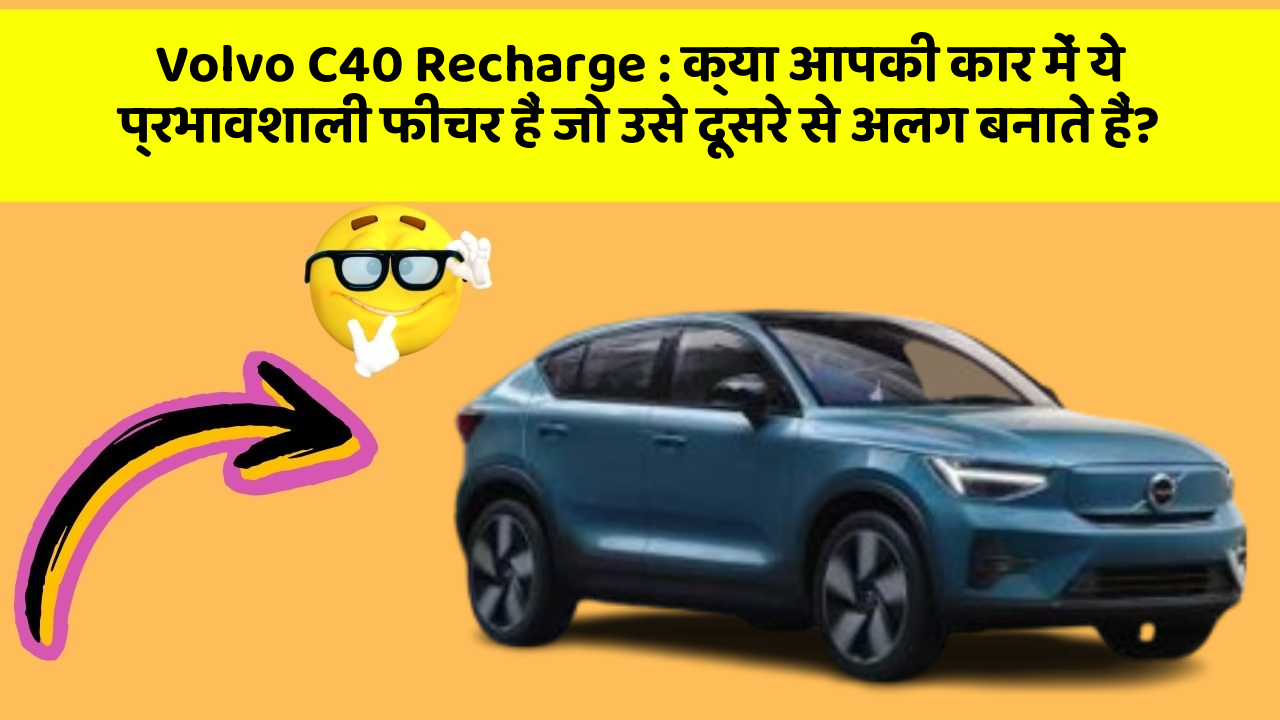 Volvo C40 Recharge : क्या आपकी कार में ये प्रभावशाली फीचर हैं जो उसे दूसरे से अलग बनाते हैं?