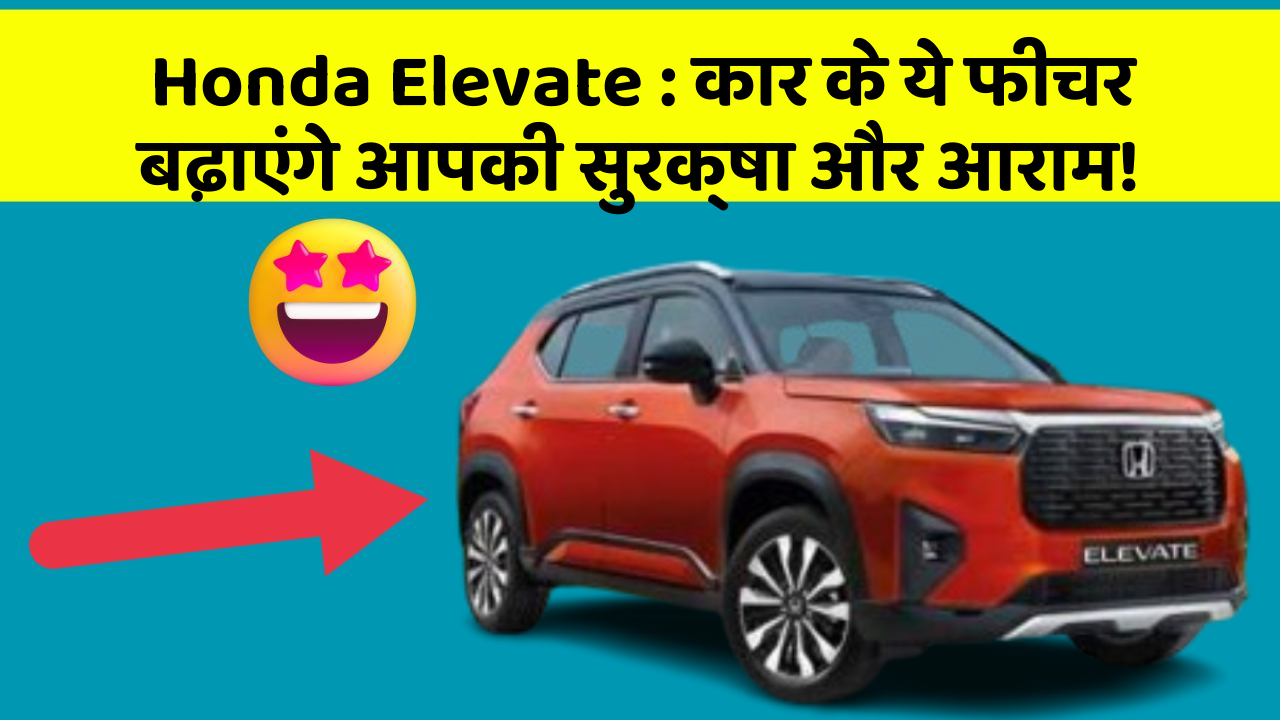 Honda Elevate : कार के ये फीचर बढ़ाएंगे आपकी सुरक्षा और आराम!