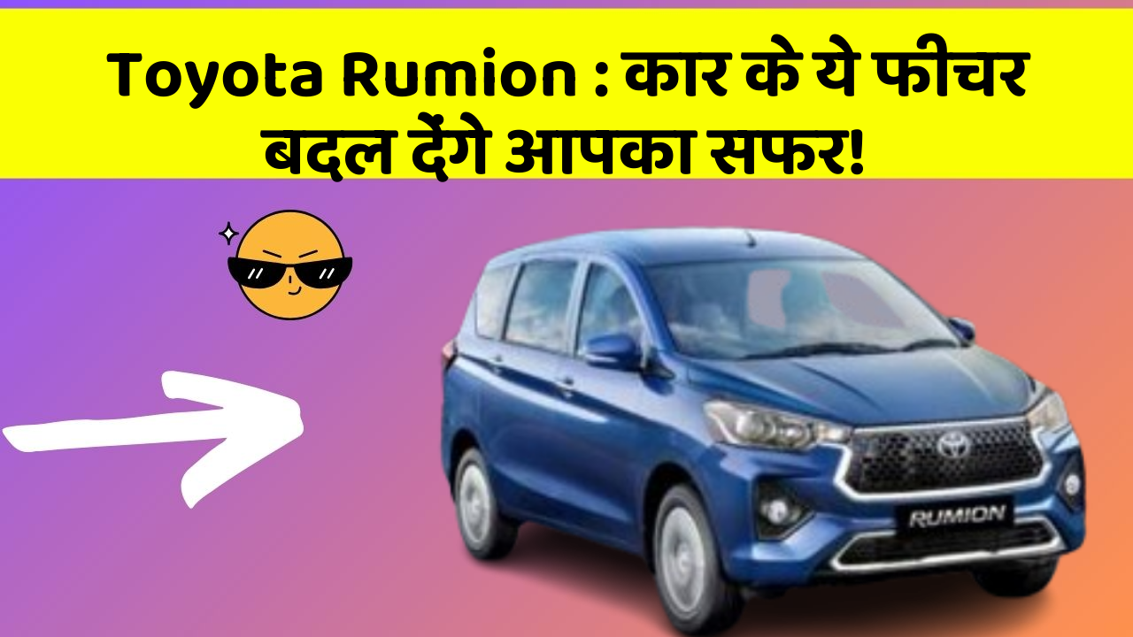 Toyota Rumion: कार के ये फीचर बदल देंगे आपका सफर!