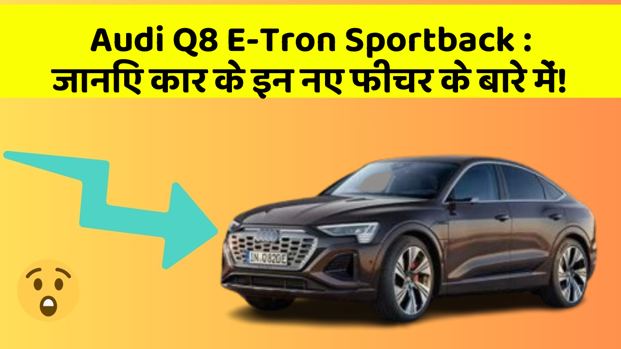 Audi Q8 E-Tron Sportback: जानिए कार के इन नए फीचर के बारे में!
