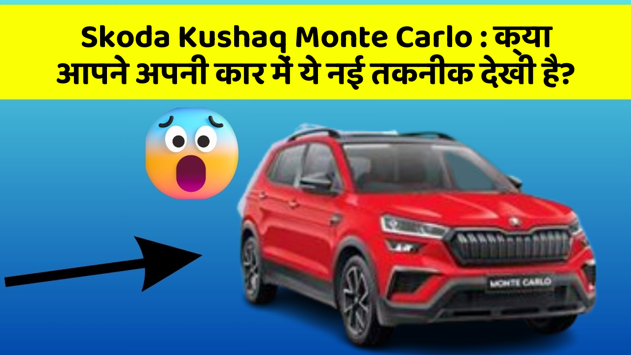 Skoda Kushaq Monte Carlo: क्या आपने अपनी कार में ये नई तकनीक देखी है?