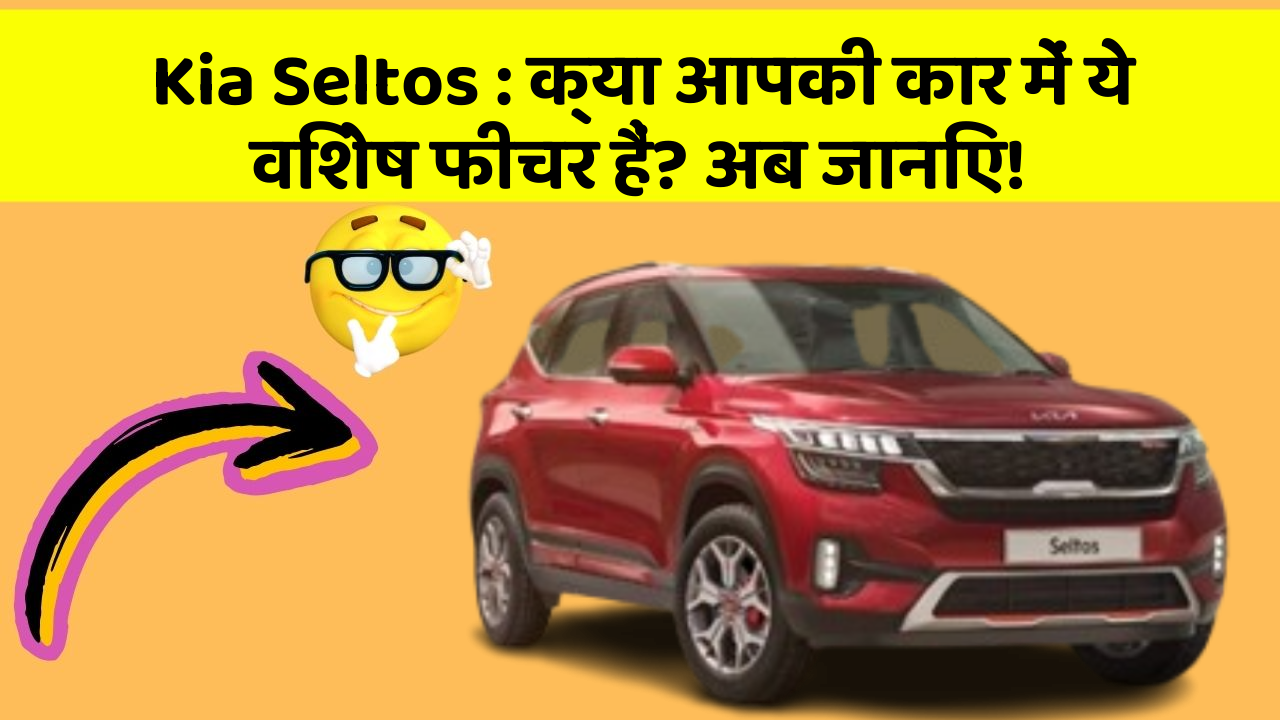 Kia Seltos: क्या आपकी कार में ये विशेष फीचर हैं? अब जानिए!