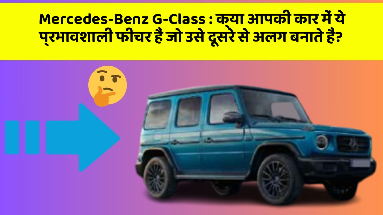 Mercedes-Benz G-Class: क्या आपकी कार में ये प्रभावशाली फीचर हैं जो उसे दूसरे से अलग बनाते हैं?
