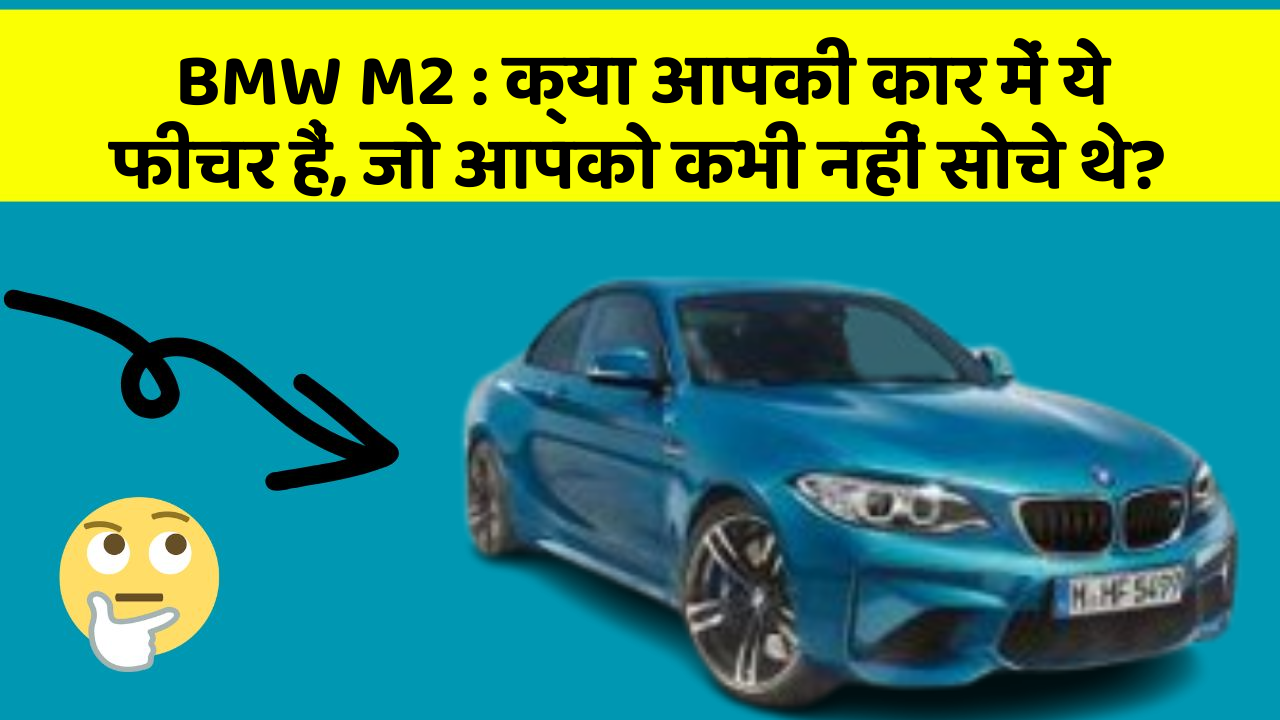 BMW M2: क्या आपकी कार में ये फीचर हैं, जो आपको कभी नहीं सोचे थे?