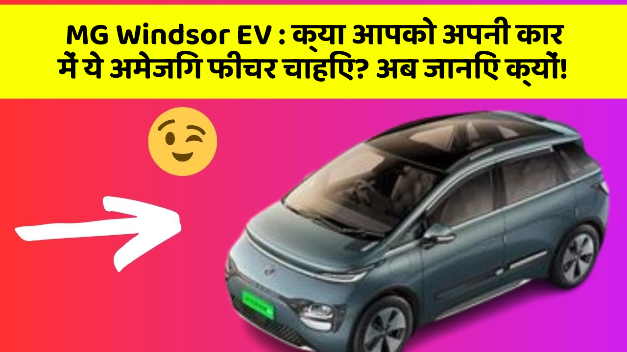 MG Windsor EV: क्या आपको अपनी कार में ये अमेजिंग फीचर चाहिए? अब जानिए क्यों!