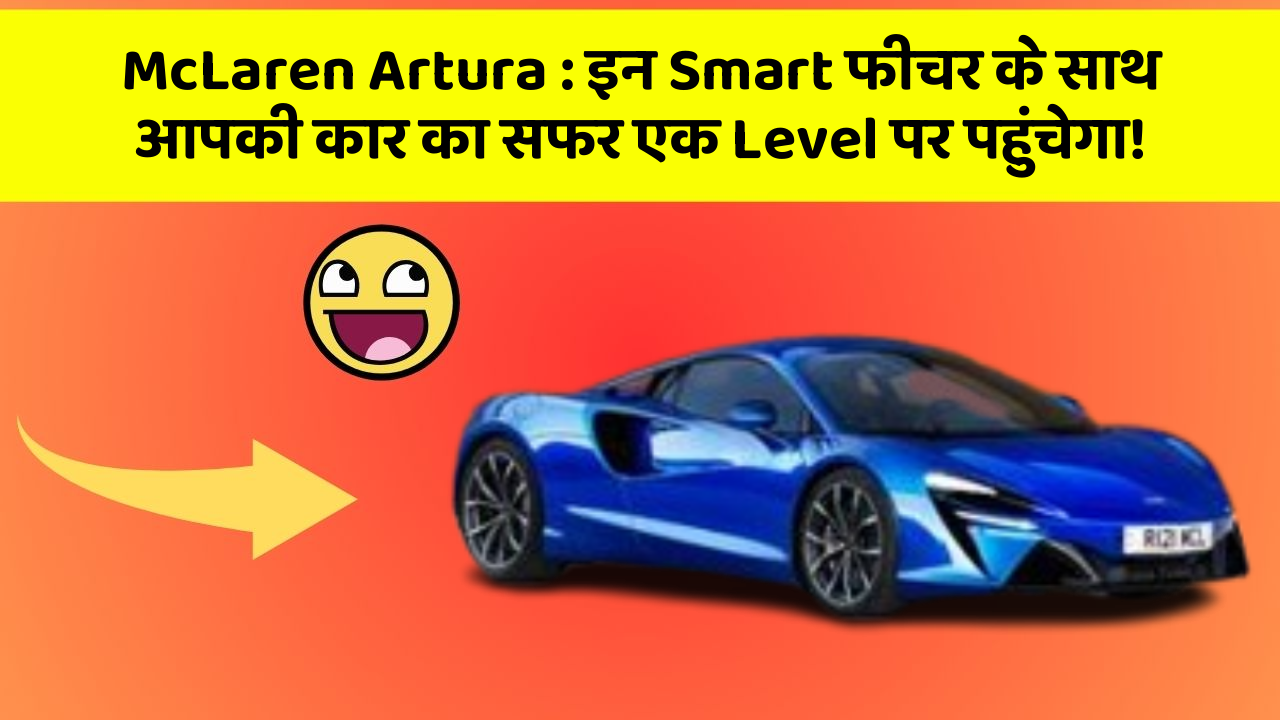 McLaren Artura: इन Smart फीचर के साथ आपकी कार का सफर एक Level पर पहुंचेगा!