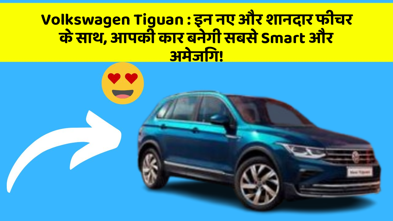 Volkswagen Tiguan: इन नए और शानदार फीचर के साथ, आपकी कार बनेगी सबसे Smart और अमेजिंग!