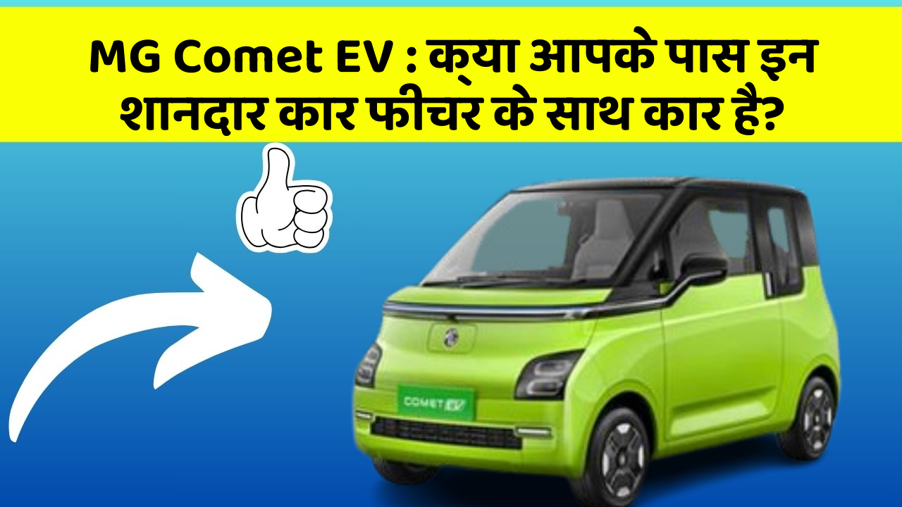MG Comet EV: क्या आपके पास इन शानदार कार फीचर के साथ कार है?