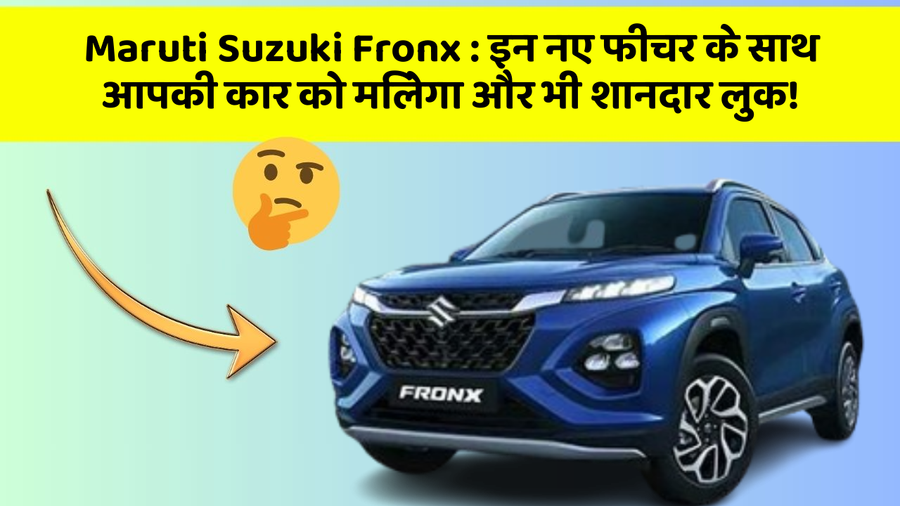 Maruti Suzuki Fronx: इन नए फीचर के साथ आपकी कार को मिलेगा और भी शानदार लुक!