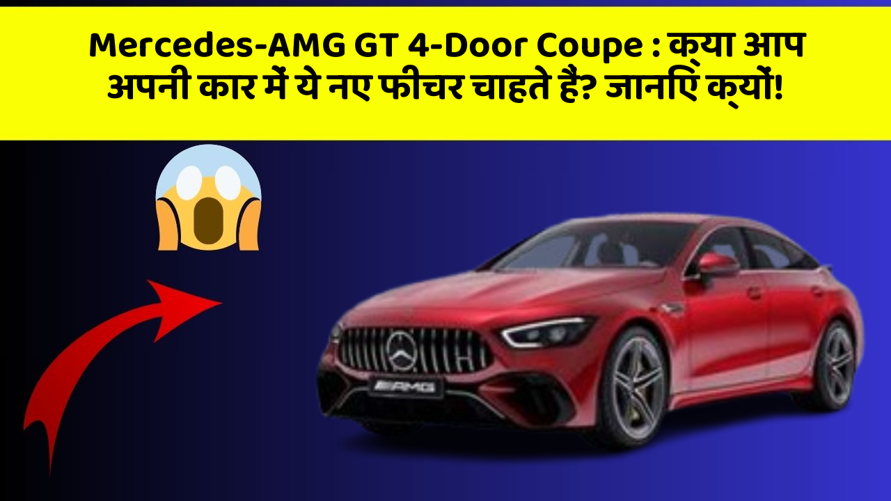Mercedes-AMG GT 4-Door Coupe: क्या आप अपनी कार में ये नए फीचर चाहते हैं? जानिए क्यों!