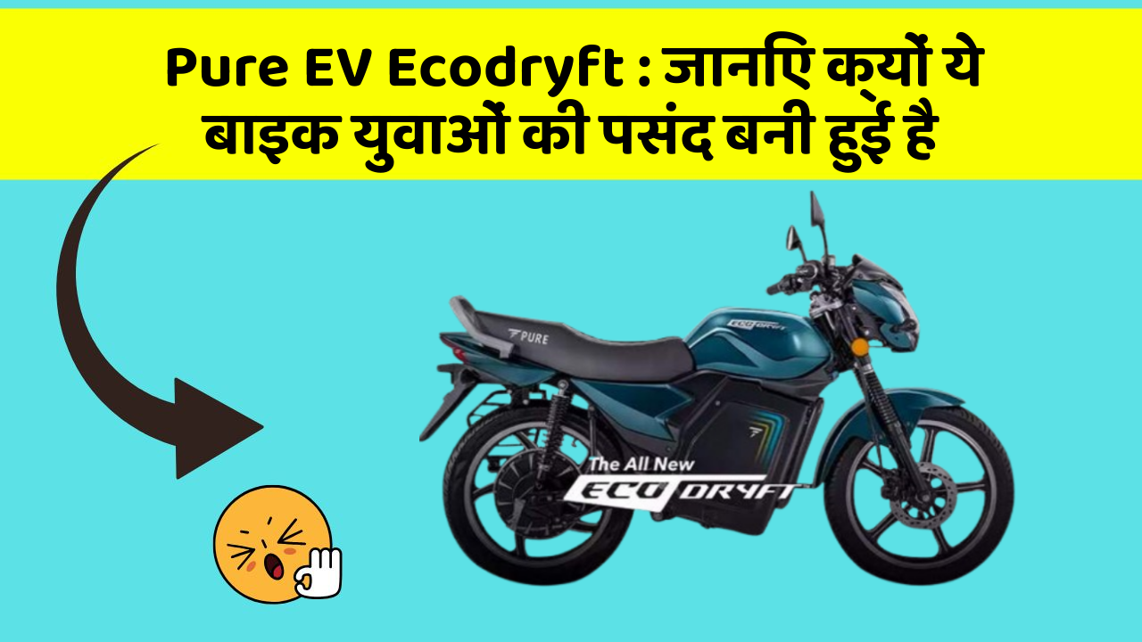 Pure EV Ecodryft : जानिए क्यों ये बाइक युवाओं की पसंद बनी हुई है