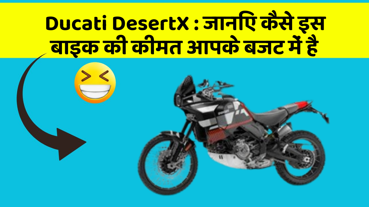 Ducati DesertX: जानिए कैसे इस बाइक की कीमत आपके बजट में है