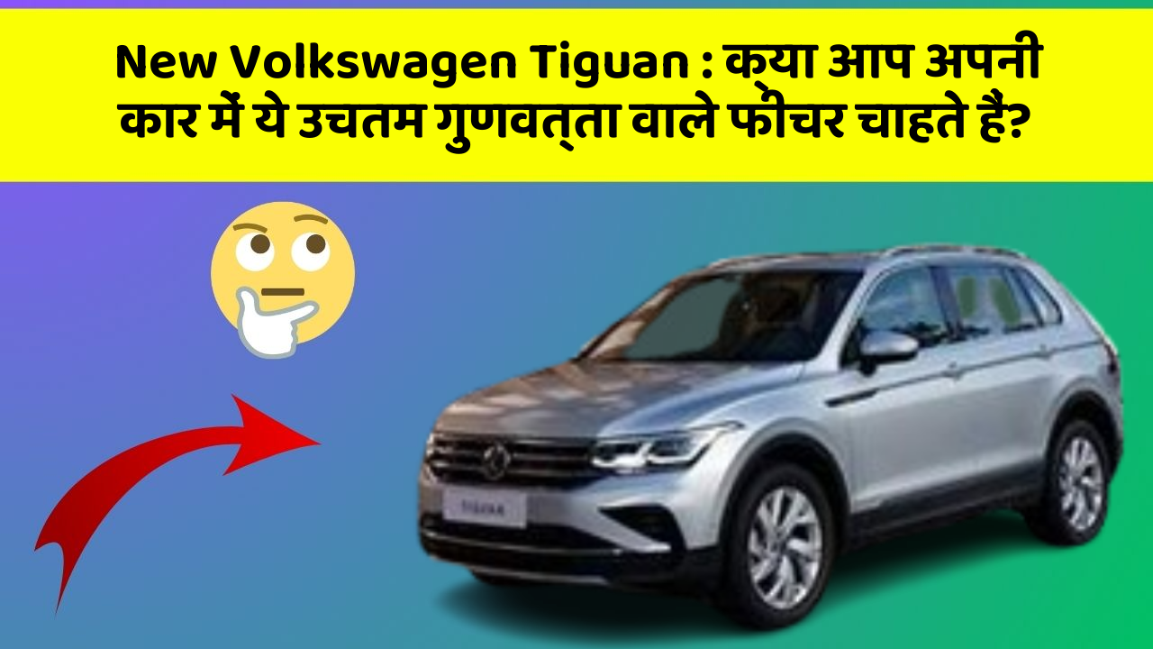 New Volkswagen Tiguan: क्या आप अपनी कार में ये उचतम गुणवत्ता वाले फीचर चाहते हैं?