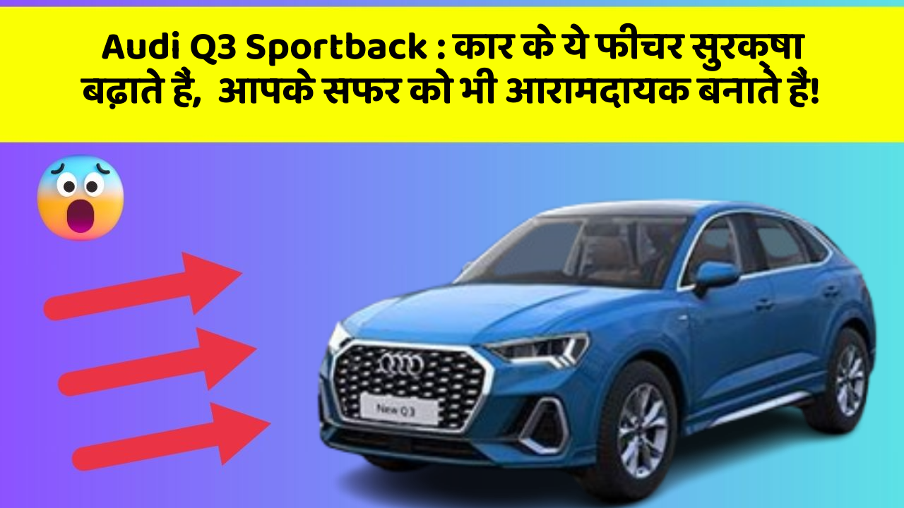 Audi Q3 Sportback: कार के ये फीचर सुरक्षा बढ़ाते हैं,  आपके सफर को भी आरामदायक बनाते हैं!