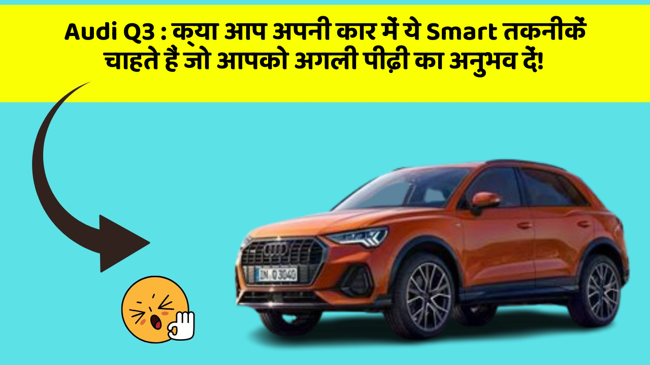 Audi Q3: क्या आप अपनी कार में ये Smart तकनीकें चाहते हैं जो आपको अगली पीढ़ी का अनुभव दें!